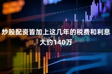 炒股配资皆加上这几年的税费和利息大约140万