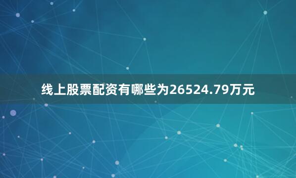 线上股票配资有哪些为26524.79万元