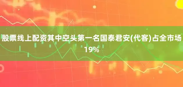 股票线上配资其中空头第一名国泰君安(代客)占全市场19%