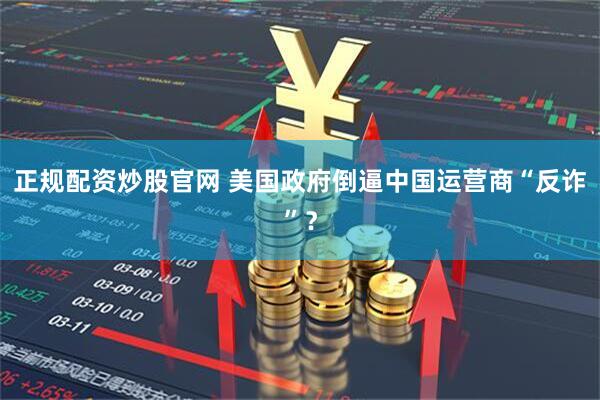 正规配资炒股官网 美国政府倒逼中国运营商“反诈”？