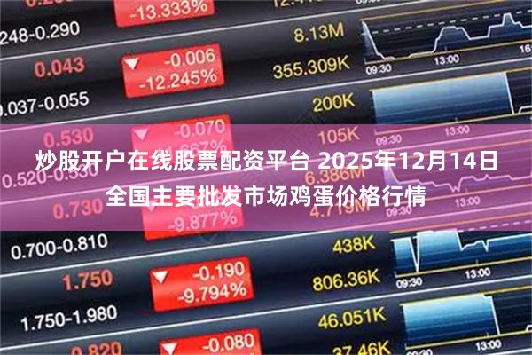 炒股开户在线股票配资平台 2025年12月14日全国主要批发市场鸡蛋价格行情