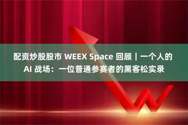配资炒股股市 WEEX Space 回顾｜一个人的 AI 战场：一位普通参赛者的黑客松实录