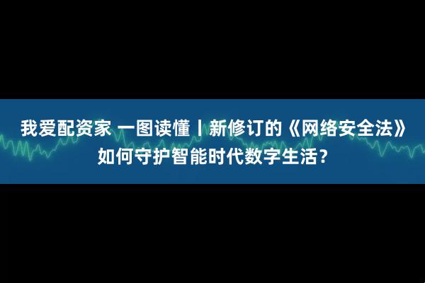我爱配资家 一图读懂丨新修订的《网络安全法》如何守护智能时代数字生活？