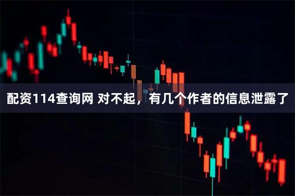 配资114查询网 对不起，有几个作者的信息泄露了
